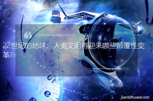 22世紀的地球:人類文明將迎來哪些顛覆性變革? 22世紀的地球:人類文明將迎來哪些顛覆性變革?
